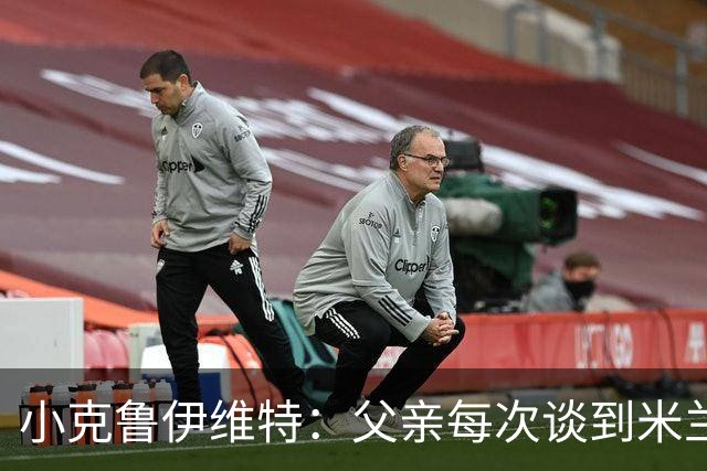 小克鲁伊维特：父亲每次谈到米兰都充满爱意，能理解那种感受