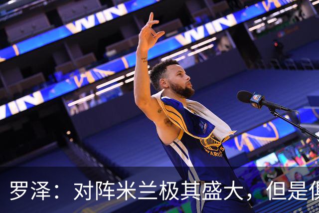 罗泽：对阵米兰极其盛大，但是俱乐部也经历过更重要的生死战